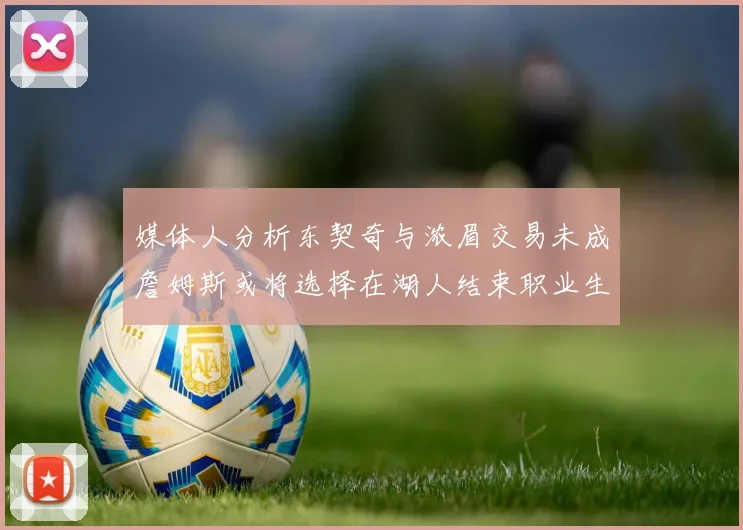 媒体人分析东契奇与浓眉交易未成詹姆斯或将选择在湖人结束职业生涯