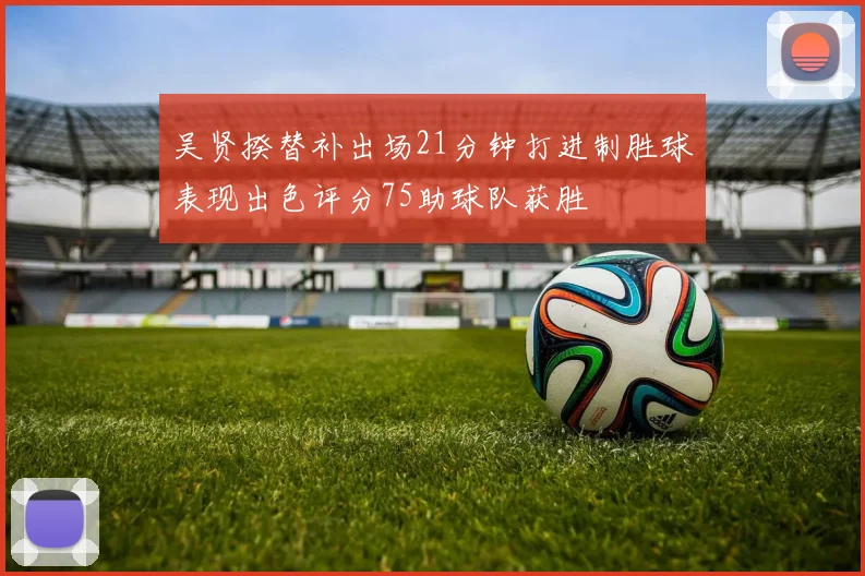吴贤揆替补出场21分钟打进制胜球表现出色评分75助球队获胜