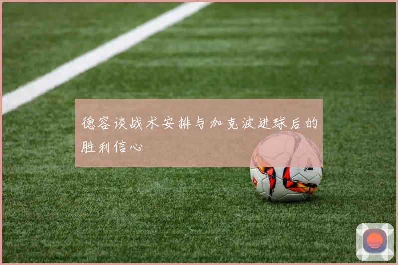德容谈战术安排与加克波进球后的胜利信心
