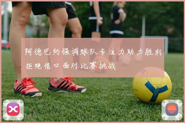 阿德巴约强调球队专注力助力胜利拒绝借口面对比赛挑战