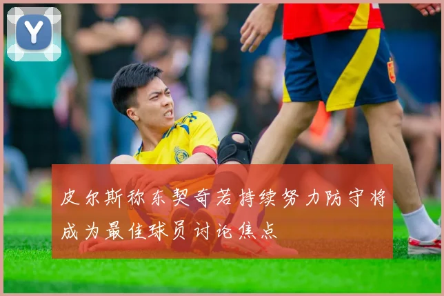 皮尔斯称东契奇若持续努力防守将成为最佳球员讨论焦点