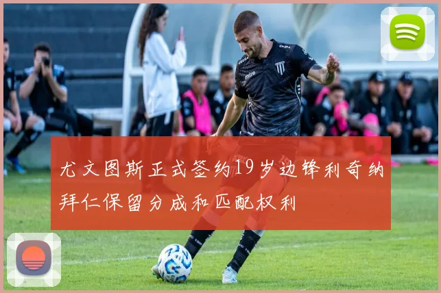 尤文图斯正式签约19岁边锋利奇纳拜仁保留分成和匹配权利