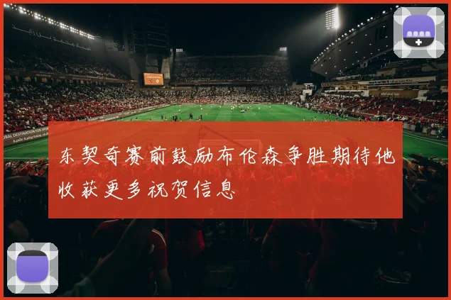 东契奇赛前鼓励布伦森争胜期待他收获更多祝贺信息