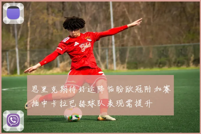 恩里克期待好运降临盼欧冠附加赛抽中卡拉巴赫球队表现需提升