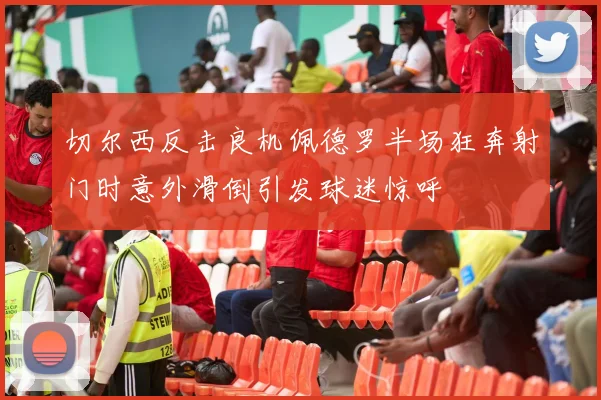 切尔西反击良机佩德罗半场狂奔射门时意外滑倒引发球迷惊呼